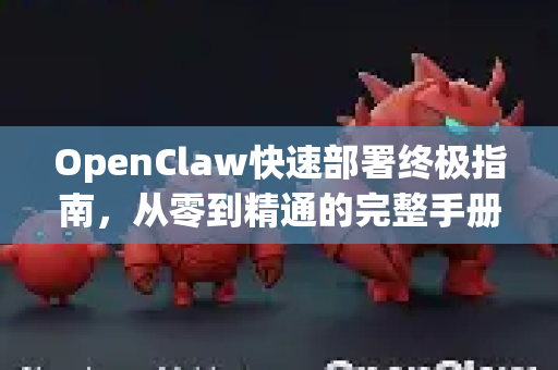 OpenClaw快速部署终极指南,从零到精通的完整手册-第1张图片-OpenClaw 开源免费 -中文免费安装 OpenClaw快速部署终极指南,从零到精通的完整手册-第1张图片-OpenClaw 开源免费 -中文免费安装