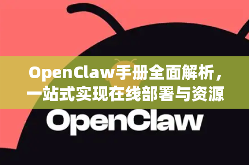 OpenClaw手册全面解析，一站式实现在线部署与资源下载指南-第1张图片-OpenClaw 开源免费 -中文免费安装