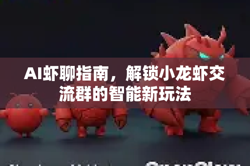 AI虾聊指南,解锁小龙虾交流群的智能新玩法-第1张图片-OpenClaw 开源免费 -中文免费安装 AI虾聊指南,解锁小龙虾交流群的智能新玩法-第1张图片-OpenClaw 开源免费 -中文免费安装