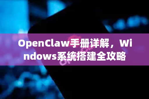 OpenClaw手册详解，Windows系统搭建全攻略-第1张图片-OpenClaw 开源免费 -中文免费安装