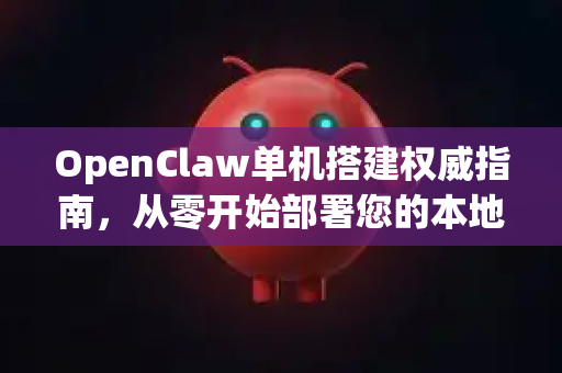 OpenClaw单机搭建权威指南，从零开始部署您的本地数据挖掘平台-第1张图片-OpenClaw 开源免费 -中文免费安装