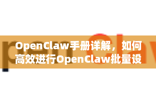 OpenClaw手册详解，如何高效进行OpenClaw批量设置-第1张图片-OpenClaw 开源免费 -中文免费安装