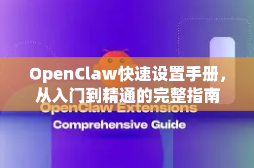 OpenClaw快速设置手册，从入门到精通的完整指南-第1张图片-OpenClaw 开源免费 -中文免费安装