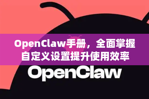 OpenClaw手册，全面掌握自定义设置提升使用效率-第1张图片-OpenClaw 开源免费 -中文免费安装