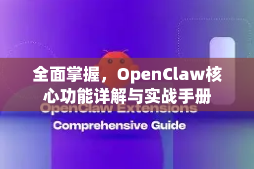 全面掌握，OpenClaw核心功能详解与实战手册