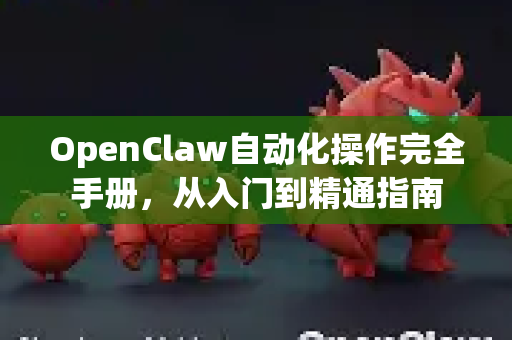 OpenClaw自动化操作完全手册，从入门到精通指南