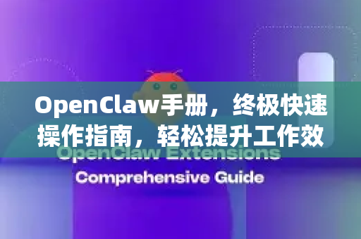 OpenClaw手册，终极快速操作指南，轻松提升工作效率