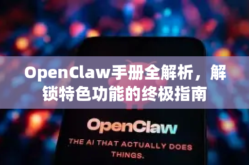 OpenClaw手册全解析，解锁特色功能的终极指南