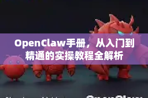 OpenClaw手册，从入门到精通的实操教程全解析
