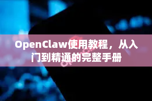 OpenClaw使用教程，从入门到精通的完整手册-第1张图片-OpenClaw 开源免费 -中文免费安装