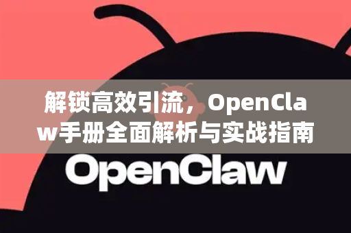 解锁高效引流，OpenClaw手册全面解析与实战指南-第1张图片-OpenClaw 开源免费 -中文免费安装