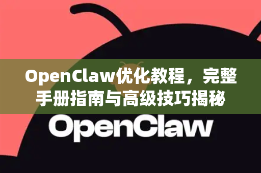 OpenClaw优化教程，完整手册指南与高级技巧揭秘