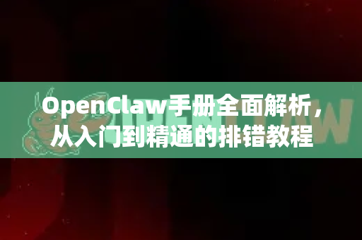 OpenClaw手册全面解析,从入门到精通的排错教程-第1张图片-OpenClaw 开源免费 -中文免费安装 OpenClaw手册全面解析,从入门到精通的排错教程-第1张图片-OpenClaw 开源免费 -中文免费安装
