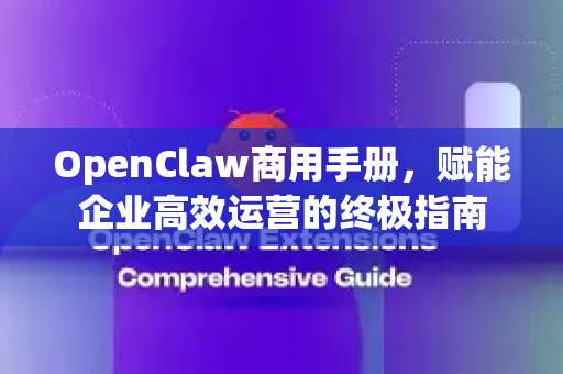 OpenClaw商用手册，赋能企业高效运营的终极指南-第1张图片-OpenClaw 开源免费 -中文免费安装