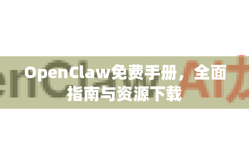 OpenClaw免费手册，全面指南与资源下载-第1张图片-OpenClaw 开源免费 -中文免费安装