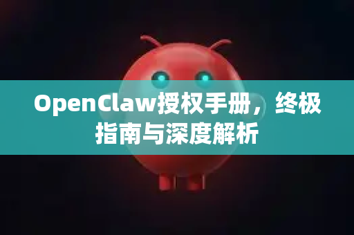 OpenClaw授权手册，终极指南与深度解析-第1张图片-OpenClaw 开源免费 -中文免费安装